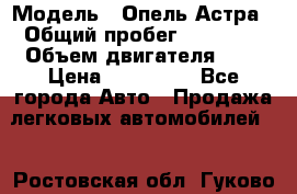  › Модель ­ Опель Астра › Общий пробег ­ 80 000 › Объем двигателя ­ 2 › Цена ­ 400 000 - Все города Авто » Продажа легковых автомобилей   . Ростовская обл.,Гуково г.